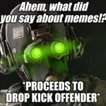 Anger | Ahem, what did you say about memes!? *PROCEEDS TO DROP KICK OFFENDER* | image tagged in cloaker | made w/ Imgflip meme maker