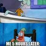 true? or not | MY MOM: HES FINNALY SLEEPING AT 8 PM; ME 5 HOURS LATER: WELL, TIME TO FINALLY GO TO SLEEP | image tagged in squidward and patrick 3 am | made w/ Imgflip meme maker