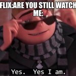 Gru yes, yes i am. | NETFLIX:ARE YOU STILL WATCHING




ME: | image tagged in gru yes yes i am | made w/ Imgflip meme maker