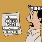 I hope this becomes a thing | IMGFLIP; MAKING AN ALVIN AND THE CHIPMUNKS TEMPLATE | image tagged in dave seville bill,memes,meme template | made w/ Imgflip meme maker
