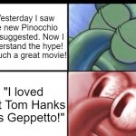 Pinocchio | "Yesterday I saw the new Pinocchio you suggested. Now I understand the hype! It's such a great movie! "I loved that Tom Hanks was Geppetto!" | image tagged in squidward sleeping,pinocchio,dank memes,netflix,disney | made w/ Imgflip meme maker
