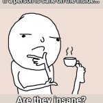 In-sane. | If a person is sane on the inside... Are they insane? | image tagged in guy holding a tea cup with a foot,insane,in sane,sane on inside,inside sane,i'm insane | made w/ Imgflip meme maker