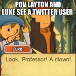 Look, Professor! A clown! | POV LAYTON AND LUKE SEE A TWITTER USER | image tagged in look professor a clown,professor | made w/ Imgflip meme maker