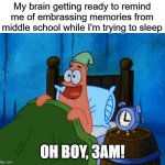 Oh Boy! 3AM! | My brain getting ready to remind me of embrassing memories from middle school while I'm trying to sleep; OH BOY, 3AM! | image tagged in patrick 3am,3am,insomnia,patrick star,my brain | made w/ Imgflip meme maker