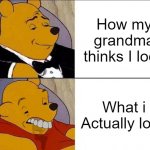 Me: "Why do i look so ugly?" Grandma: "No son, You're beautiful." | How my grandma thinks I look; What i Actually look | image tagged in tuxedo winnie the pooh grossed reverse,grandma,memes,funny,relatable memes,best better blurst | made w/ Imgflip meme maker