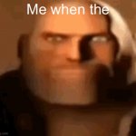 Real | Me when the | image tagged in tf2 heavy | made w/ Imgflip meme maker