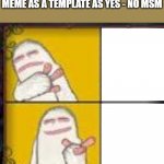 no yes msm | JUST RE-WORKING MY FIRST MEME AS A TEMPLATE AS YES - NO MSM | image tagged in no yes msm | made w/ Imgflip meme maker