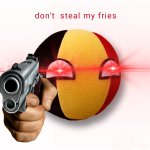 Don't steal my god damm fries