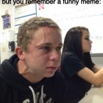. | When the teacher is having a serious talk, but you remember a funny meme: | image tagged in veins forehead kid | made w/ Imgflip meme maker