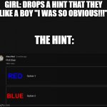 yes | GIRL: DROPS A HINT THAT THEY LIKE A BOY "I WAS SO OBVIOUS!!!"; THE HINT: | image tagged in pick blue | made w/ Imgflip meme maker