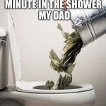 What’s wrong with that | ME SPENDS 1 EXTRA MINUTE IN THE SHOWER; MY DAD | image tagged in money down the drain | made w/ Imgflip meme maker