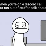 Bored PC Gamer | When you're on a discord call but ran out of stuff to talk about | image tagged in bored pc gamer | made w/ Imgflip meme maker