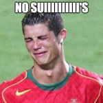 Ronaldo No Suiii's | NO SUIIIIIIIIII'S | image tagged in cristiano ronaldo crying | made w/ Imgflip meme maker
