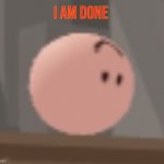 Man I don’t wanna do dis no more | I AM DONE | image tagged in pink ball,meme,fun,funny,erectile dysfunction | made w/ Imgflip meme maker