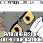 My bad guys! | ME BLOWING OUT THE CANDLE:; EVERYONE ELSE ON THE HOT AIR BALLOON: | image tagged in me everyone else | made w/ Imgflip meme maker