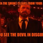 The Unclean | WHEN THE SMOKE CLEARS FROM YOUR EYES; YOU SEE THE DEVIL IN DISGUISE | image tagged in the devil,disguise,bad meme,smoke,satan,scumbag hollywood | made w/ Imgflip meme maker