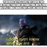 Can you feel my heart | TEACHERS AFTER A KID THEY KNEW FOR AN ENTIRE YEAR AND INTERACTING WITH THEM MULTIPLE TIMES WHEN THEY PUT ON THEIR HOOD: | image tagged in thanos i don't even know who you are,school,teacher,memes | made w/ Imgflip meme maker