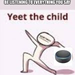 YEET THE CHILD | WHEN YOU DISCOVER ALEXA COULD BE LISTENING TO EVERYTHING YOU SAY | image tagged in single yeet the child panel | made w/ Imgflip meme maker