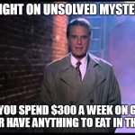 Unsolved Mysteries | TONIGHT ON UNSOLVED MYSTERIES; HOW CAN YOU SPEND $300 A WEEK ON GROCERIES, BUT NEVER HAVE ANYTHING TO EAT IN THE HOUSE? | image tagged in unsolved mysteries,meme,memes,funny,humor,relatable | made w/ Imgflip meme maker