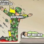 mEmeS that i got From My ToAster 12345678910 | ME PLAYING LOUD GAMES AT 3AM; HEADPHONES; MY MOTHER | image tagged in soldier defending | made w/ Imgflip meme maker