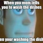 Annoyed Woody | When you mom tells you to wash the dishes; when your washing the dishes | image tagged in annoyed woody | made w/ Imgflip meme maker