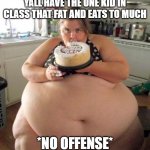 Yall have that one kid | YALL HAVE THE ONE KID IN CLASS THAT FAT AND EATS TO MUCH; *NO OFFENSE* | image tagged in too much food,stop it,eating,fat,so true memes | made w/ Imgflip meme maker
