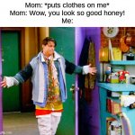 why though? | Mom: *puts clothes on me*
Mom: Wow, you look so good honey!
Me: | image tagged in joey clothes,memes,funny,fun,mom | made w/ Imgflip meme maker