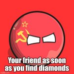 "Our diamonds" | Your friend as soon as you find diamonds | image tagged in the soviet ball,memes,minecraft,funny,minecraft memes | made w/ Imgflip meme maker