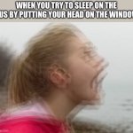relatable though | WHEN YOU TRY TO SLEEP ON THE BUS BY PUTTING YOUR HEAD ON THE WINDOW | image tagged in vibrations | made w/ Imgflip meme maker