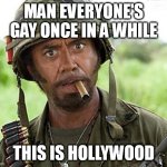 Man Everyone's Gay Once in a While | MAN EVERYONE'S GAY ONCE IN A WHILE; THIS IS HOLLYWOOD | image tagged in robert downey jr tropic thunder | made w/ Imgflip meme maker