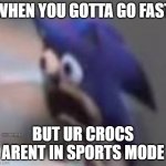 Sonic sad gasp | WHEN YOU GOTTA GO FAST; BUT UR CROCS ARENT IN SPORTS MODE; SANSDAMEME | image tagged in sonic sad gasp,fun,funny,memes,gotta go fast,you're too slow sonic | made w/ Imgflip meme maker