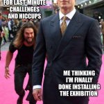 Museum Mamoa Meme | UNACCOUNTED FOR LAST-MINUTE CHALLENGES AND HICCUPS; ME THINKING I’M FINALLY DONE INSTALLING THE EXHIBITION | image tagged in henry cavill jason mamoa,museum,exhibit,problems,unrealistic expectations | made w/ Imgflip meme maker
