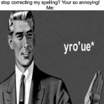 Me in a nutshell | Someone: Can you stop correcting my spelling? Your so annoying!
Me: | image tagged in yro'ue,spelling error,memes | made w/ Imgflip meme maker