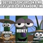 Mr beast sponsors: | YOUTUBE SPONSORS ON A MR BEAST VIDEO AT A RANDOM TIME:; HONEY; DRAGON CITY; RAID: SHADOW LEGENDS | image tagged in veggie tales | made w/ Imgflip meme maker