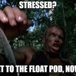 Get to the float pod, now! | STRESSED? GET TO THE FLOAT POD, NOW! | image tagged in arnold choppa | made w/ Imgflip meme maker