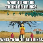 Squid Game | WHAT TO NOT DO 'TIL THE BELL RINGS; WHAT TO DO 'TIL BELL RINGS | image tagged in squid game | made w/ Imgflip meme maker