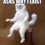 White Cat What  | ME WHEN SOMEONE ASKS WHY I EXIST | image tagged in white cat what | made w/ Imgflip meme maker