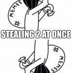 Dont read the tags | STEALING 2 AT ONCE | image tagged in stop reading the tags,stop,i said stop,im warning you,you have been eternally cursed for reading the tags,die | made w/ Imgflip meme maker