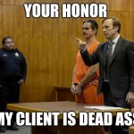 Better call saul | YOUR HONOR; MY CLIENT IS DEAD ASS | image tagged in your honor my client ___,memes,better call saul | made w/ Imgflip meme maker