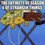 I'm not wrong | THE ENTIRETY OF SEASON 4 OF STRANGER THINGS | image tagged in spongebob floating,stranger things | made w/ Imgflip meme maker