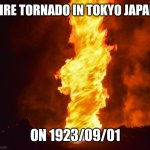 Fire Tornado | FIRE TORNADO IN TOKYO JAPAN; ON 1923/09/01 | image tagged in fire tornado | made w/ Imgflip meme maker