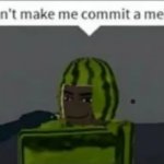 don't make me commit a melony Meme Generator - Imgflip