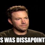 Ben Affleck Dissapointed | THIS WAS DISSAPOINTING | image tagged in i agree,dissa | made w/ Imgflip meme maker