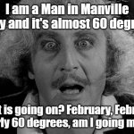 Gene Wilder in Manville | I am a Man in Manville today and it's almost 60 degrees! What is going on? February, February nearly 60 degrees, am I going mad? | image tagged in perle frankestain junior candela gene wilder,manville strong,lisa payne,manvillenj,u r home realty | made w/ Imgflip meme maker