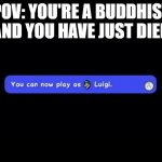 buddhists | POV: YOU'RE A BUDDHIST AND YOU HAVE JUST DIED | image tagged in you can now play as luigi,memes | made w/ Imgflip meme maker