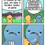 Idk hope this is funny | THE DM'S 3 YEAR OLD DAUGHTER EDITED THE GAME; THE PLAYERS | image tagged in reliable source of water | made w/ Imgflip meme maker