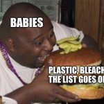 Babies be like | BABIES; PLASTIC, BLEACH, THE LIST GOES ON | image tagged in giant burger | made w/ Imgflip meme maker