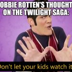 Don't let your kids watch it | ROBBIE ROTTEN'S THOUGHTS ON THE TWILIGHT SAGA: | image tagged in don't let your kids watch it | made w/ Imgflip meme maker