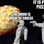 Pizza | IT IS PINEAPPLE PIZZA!!!!!!!!! THE MOON IS MADE OF CHEESE | image tagged in wait it's all pineapple pizza | made w/ Imgflip meme maker