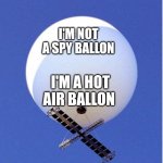 Chinese Spy Ballon | I'M NOT A SPY BALLON; I'M A HOT AIR BALLON | image tagged in chinese spy ballon,china,joe biden,usa | made w/ Imgflip meme maker